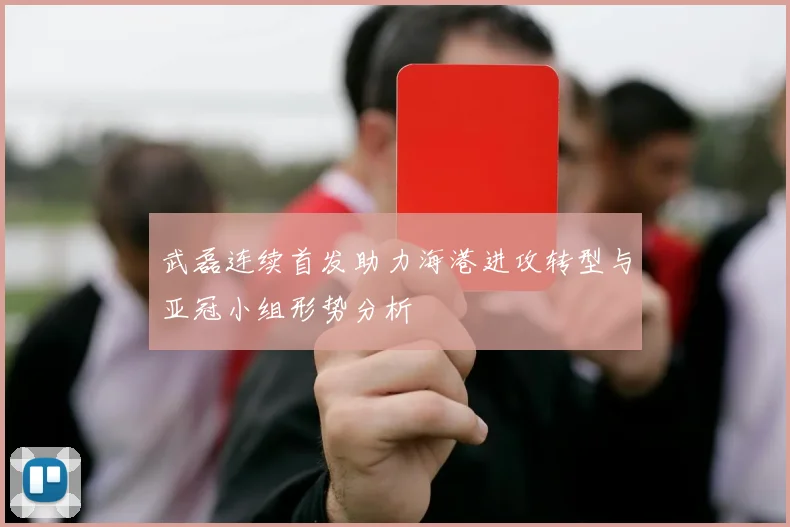 武磊连续首发助力海港进攻转型与亚冠小组形势分析