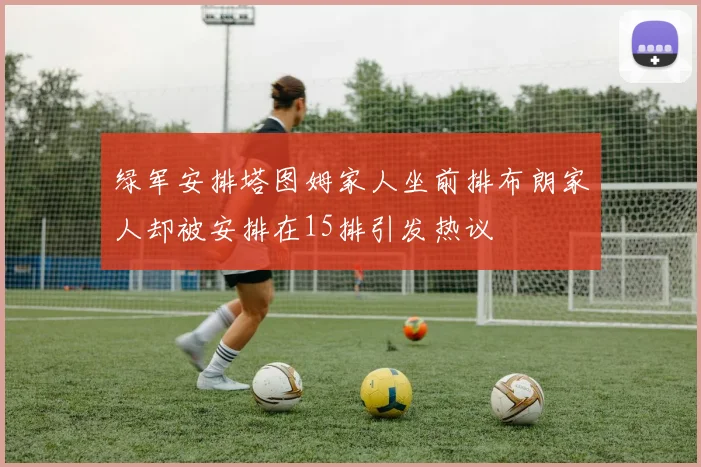 绿军安排塔图姆家人坐前排布朗家人却被安排在15排引发热议