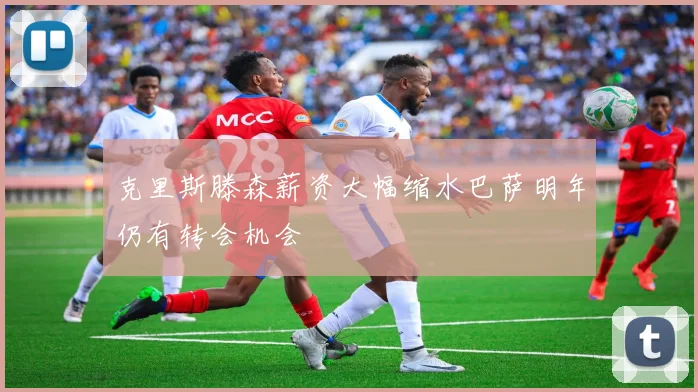 克里斯滕森薪资大幅缩水巴萨明年仍有转会机会