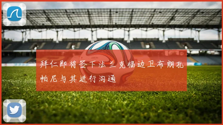 拜仁即将签下法兰克福边卫布朗孔帕尼与其进行沟通