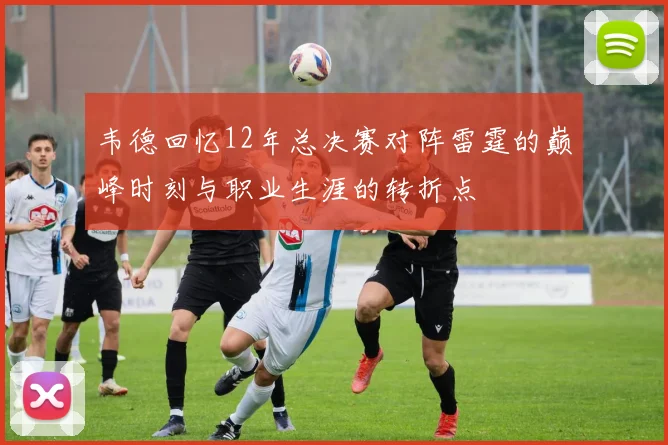 韦德回忆12年总决赛对阵雷霆的巅峰时刻与职业生涯的转折点
