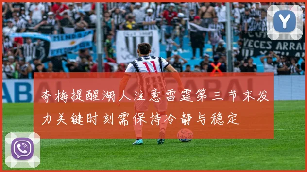 夸梅提醒湖人注意雷霆第三节末发力关键时刻需保持冷静与稳定