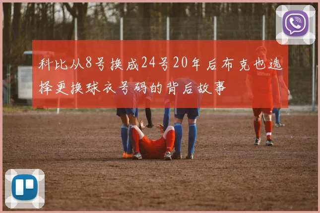 科比从8号换成24号20年后布克也选择更换球衣号码的背后故事