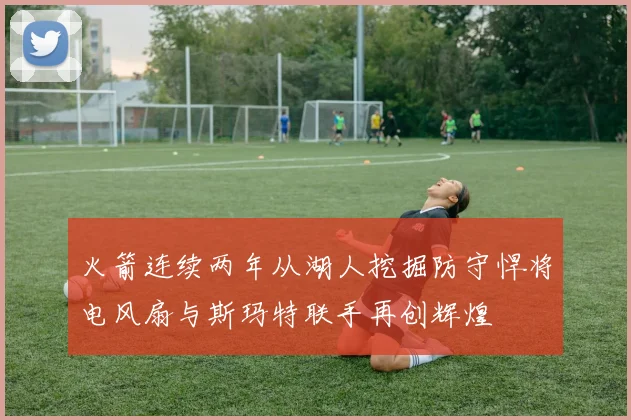 火箭连续两年从湖人挖掘防守悍将电风扇与斯玛特联手再创辉煌
