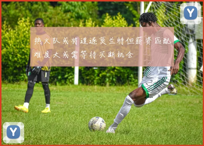 热火队或将追逐莫兰特但薪资匹配难度大或需等待买断机会