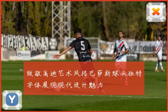 致敬高迪艺术风格巴萨新球衣独特字体展现现代设计魅力