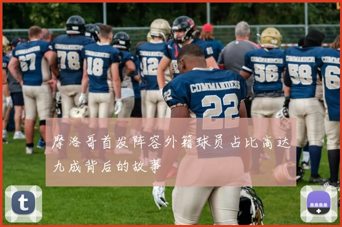 摩洛哥首发阵容外籍球员占比高达九成背后的故事