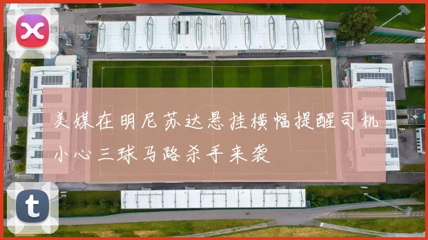 美媒在明尼苏达悬挂横幅提醒司机小心三球马路杀手来袭
