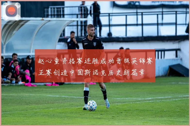 赵心童资格赛连胜成功晋级英锦赛正赛创造中国斯诺克历史新篇章